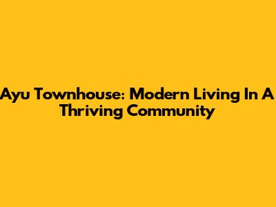 Ayu Townhouse: Modern Living In A Thriving Community