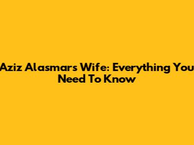 Aziz Alasmar's Wife: Everything You Need To Know