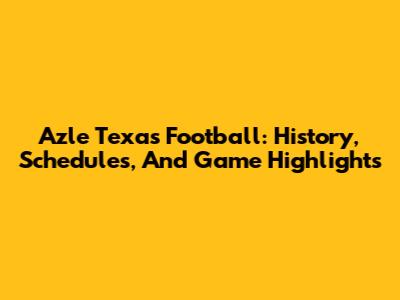 Azle Texas Football: History, Schedules, And Game Highlights