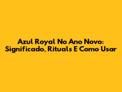 Azul Royal No Ano Novo: Significado, Rituals E Como Usar