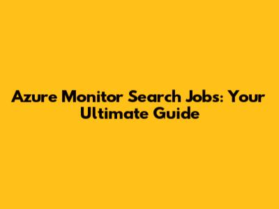 Azure Monitor Search Jobs: Your Ultimate Guide