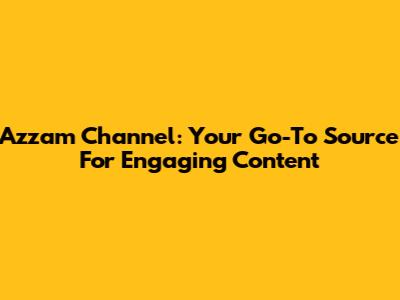 Azzam Channel: Your Go-To Source For Engaging Content