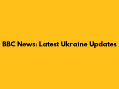 BBC News: Latest Ukraine Updates