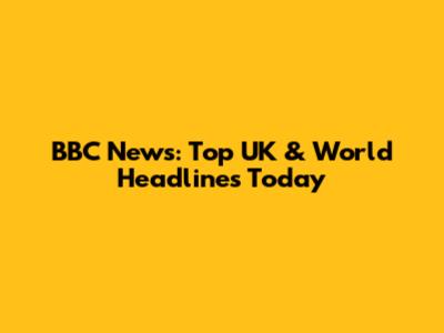BBC News: Top UK & World Headlines Today