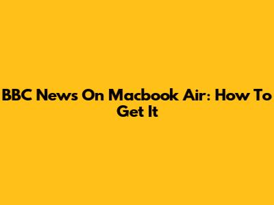 BBC News On Macbook Air: How To Get It