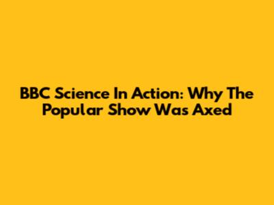 BBC Science In Action: Why The Popular Show Was Axed
