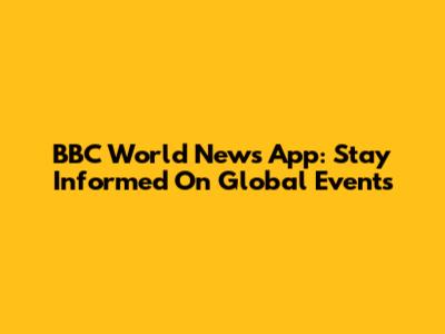 BBC World News App: Stay Informed On Global Events