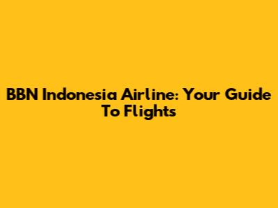 BBN Indonesia Airline: Your Guide To Flights
