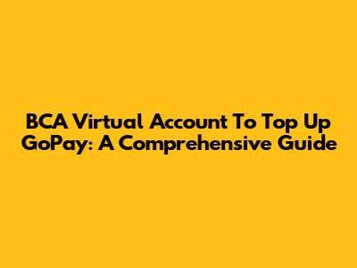 BCA Virtual Account To Top Up GoPay: A Comprehensive Guide