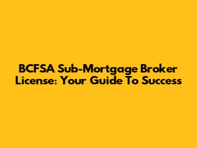 BCFSA Sub-Mortgage Broker License: Your Guide To Success