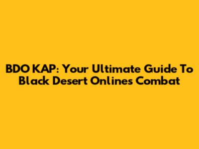 BDO KAP: Your Ultimate Guide To Black Desert Online's Combat