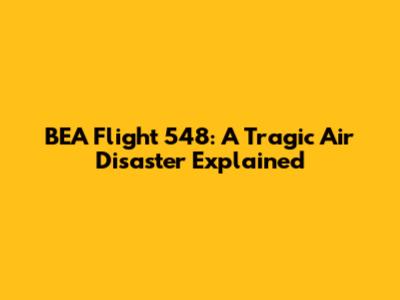 BEA Flight 548: A Tragic Air Disaster Explained