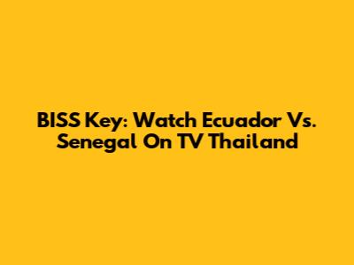 BISS Key: Watch Ecuador Vs. Senegal On TV Thailand