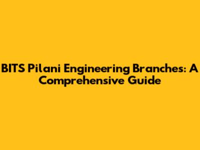 BITS Pilani Engineering Branches: A Comprehensive Guide