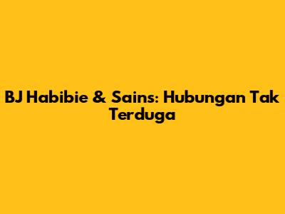 BJ Habibie & Sains: Hubungan Tak Terduga