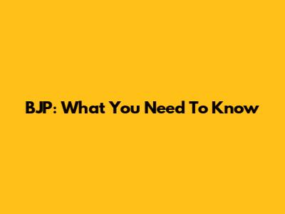 BJP: What You Need To Know