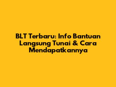 BLT Terbaru: Info Bantuan Langsung Tunai & Cara Mendapatkannya