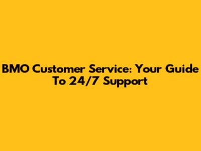 BMO Customer Service: Your Guide To 24/7 Support