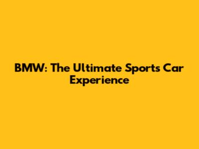 BMW: The Ultimate Sports Car Experience