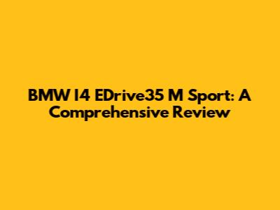 BMW I4 EDrive35 M Sport: A Comprehensive Review