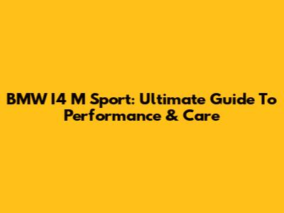BMW I4 M Sport: Ultimate Guide To Performance & Care