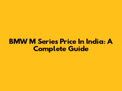 BMW M Series Price In India: A Complete Guide