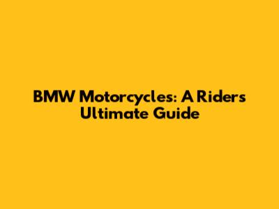 BMW Motorcycles: A Rider's Ultimate Guide