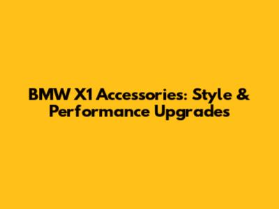 BMW X1 Accessories: Style & Performance Upgrades