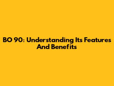 BO 90: Understanding Its Features And Benefits