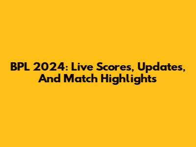 BPL 2024: Live Scores, Updates, And Match Highlights