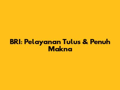 BRI: Pelayanan Tulus & Penuh Makna