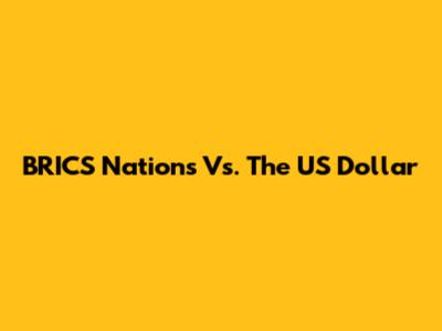BRICS Nations Vs. The US Dollar