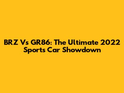 BRZ Vs GR86: The Ultimate 2022 Sports Car Showdown