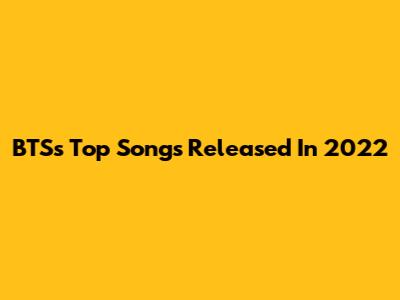 BTS's Top Songs Released In 2022