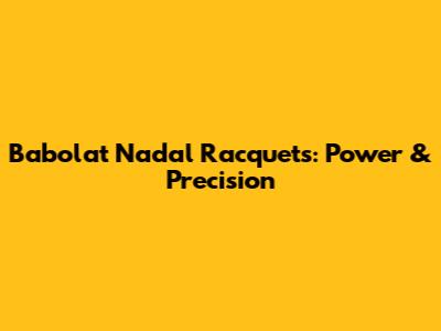 Babolat Nadal Racquets: Power & Precision