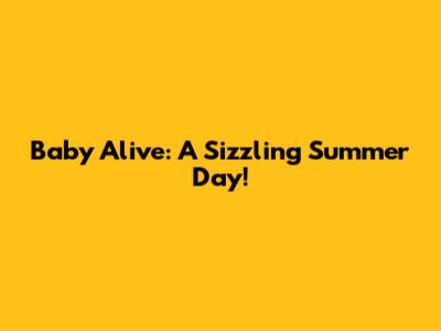 Baby Alive: A Sizzling Summer Day!