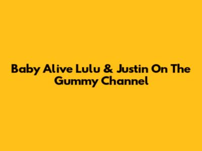 Baby Alive Lulu & Justin On The Gummy Channel