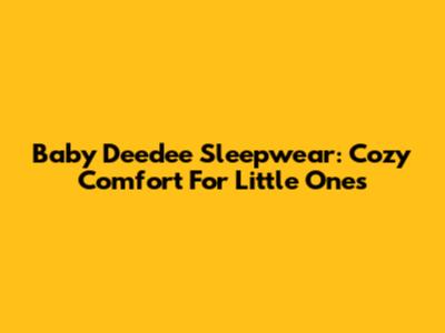Baby Deedee Sleepwear: Cozy Comfort For Little Ones