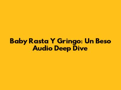 Baby Rasta Y Gringo: Un Beso Audio Deep Dive