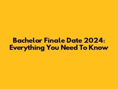 Bachelor Finale Date 2024: Everything You Need To Know