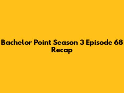 Bachelor Point Season 3 Episode 68 Recap