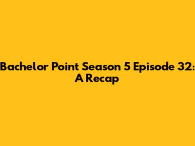 Bachelor Point Season 5 Episode 32: A Recap