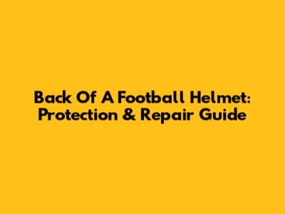 Back Of A Football Helmet: Protection & Repair Guide