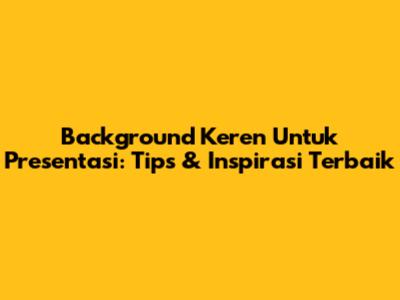 Background Keren Untuk Presentasi: Tips & Inspirasi Terbaik