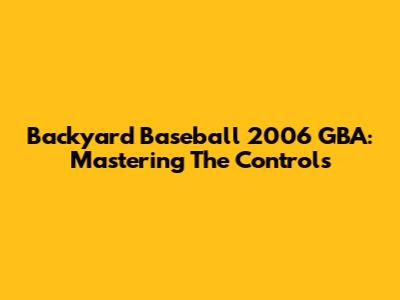 Backyard Baseball 2006 GBA: Mastering The Controls