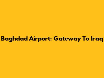 Baghdad Airport: Gateway To Iraq