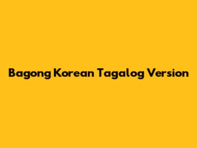 Bagong Korean Tagalog Version