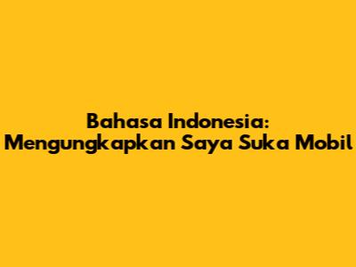 Bahasa Indonesia: Mengungkapkan 'Saya Suka Mobil'