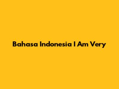 Bahasa Indonesia "I Am Very"