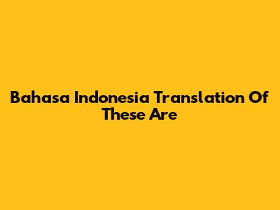 Bahasa Indonesia Translation Of 'These Are'